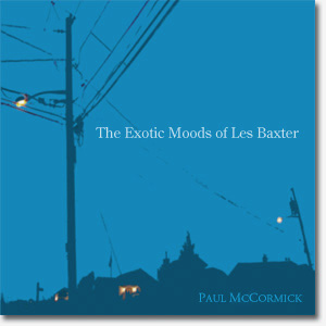 The Exotic Moods of Les Baxter by Paul McCormick published by Tarpaulin Sky Press
